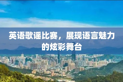 英语歌谣比赛，展现语言魅力的炫彩舞台