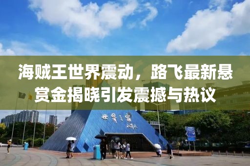 海贼王世界震动，路飞最新悬赏金揭晓引发震撼与热议