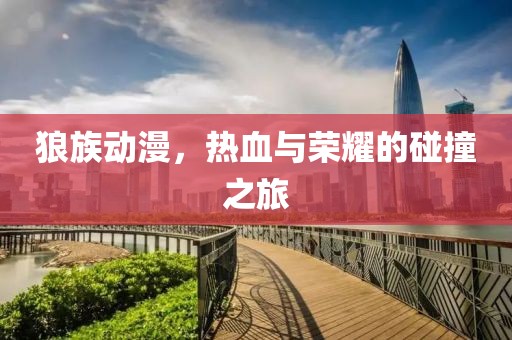 狼族动漫，热血与荣耀的碰撞之旅