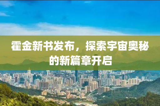 霍金新书发布，探索宇宙奥秘的新篇章开启