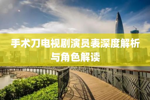 手术刀电视剧演员表深度解析与角色解读