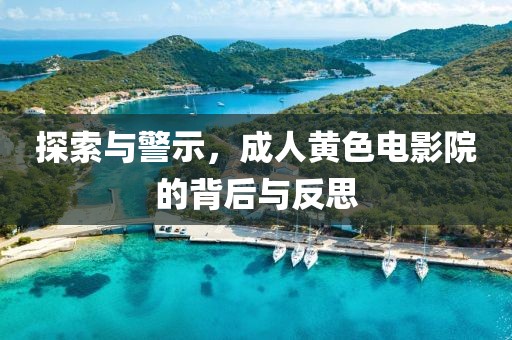 探索与警示，成人黄色电影院的背后与反思