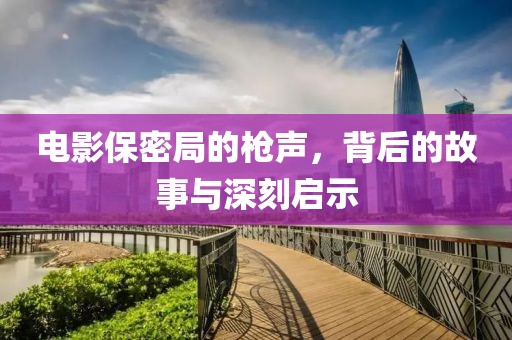 电影保密局的枪声，背后的故事与深刻启示