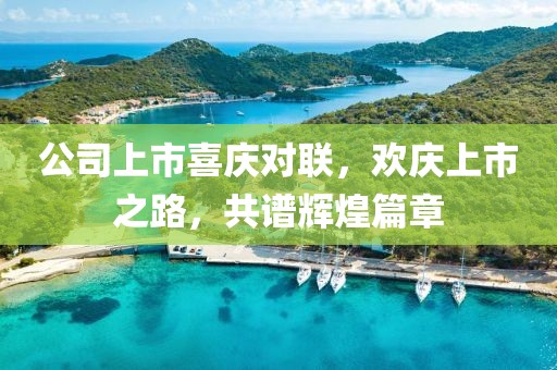 公司上市喜庆对联，欢庆上市之路，共谱辉煌篇章