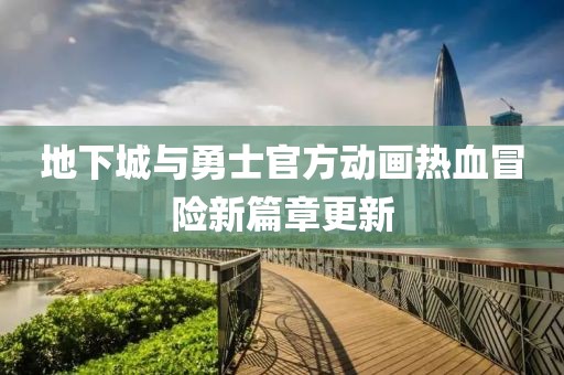 地下城与勇士官方动画热血冒险新篇章更新