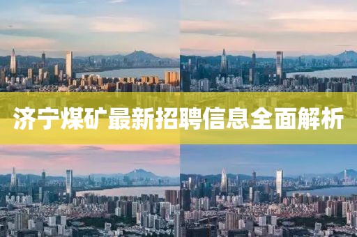 济宁煤矿最新招聘信息全面解析