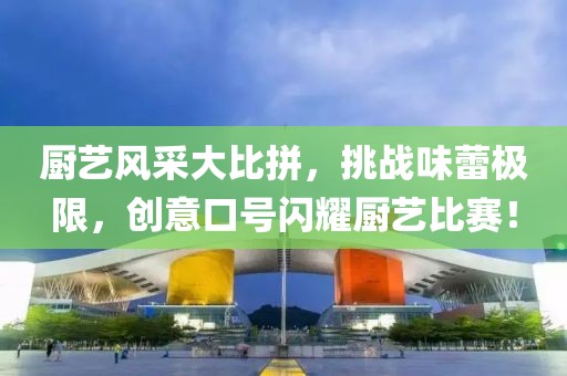 厨艺风采大比拼，挑战味蕾极限，创意口号闪耀厨艺比赛！
