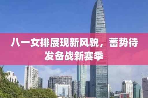 八一女排展现新风貌，蓄势待发备战新赛季
