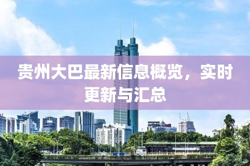 贵州大巴最新信息概览，实时更新与汇总