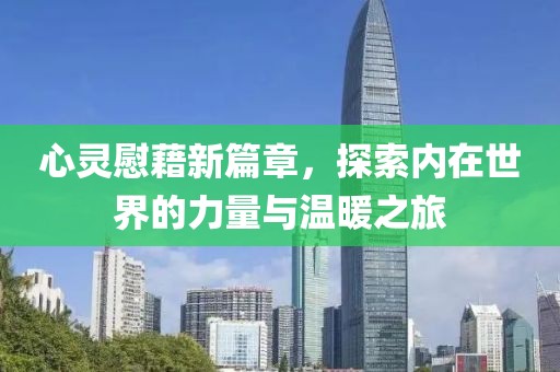 心灵慰藉新篇章，探索内在世界的力量与温暖之旅