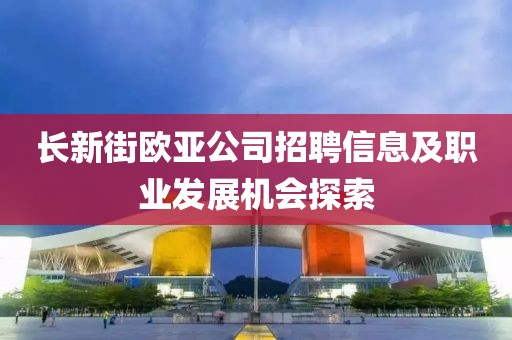 长新街欧亚公司招聘信息及职业发展机会探索