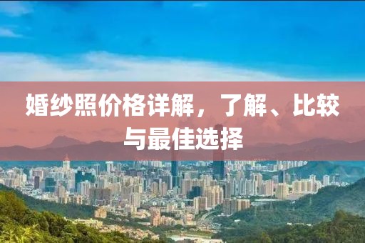 婚纱照价格详解，了解、比较与最佳选择