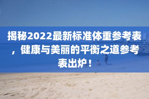 揭秘2022最新标准体重参考表，健康与美丽的平衡之道参考表出炉！