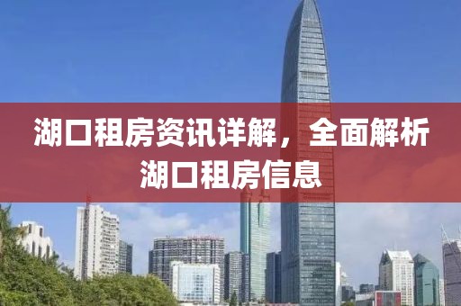 湖口租房资讯详解，全面解析湖口租房信息