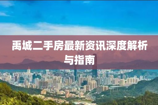 禹城二手房最新资讯深度解析与指南