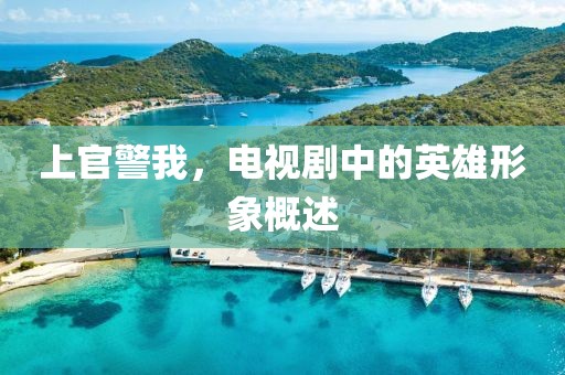 上官警我，电视剧中的英雄形象概述