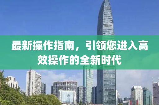 最新操作指南，引领您进入高效操作的全新时代