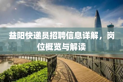益阳快递员招聘信息详解，岗位概览与解读