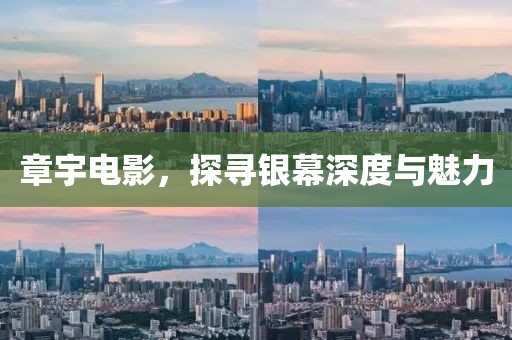 章宇电影，探寻银幕深度与魅力