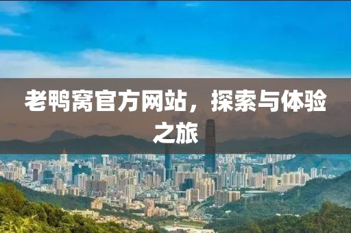老鸭窝官方网站，探索与体验之旅