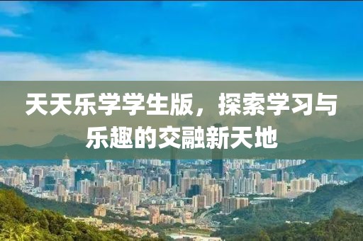 天天乐学学生版，探索学习与乐趣的交融新天地