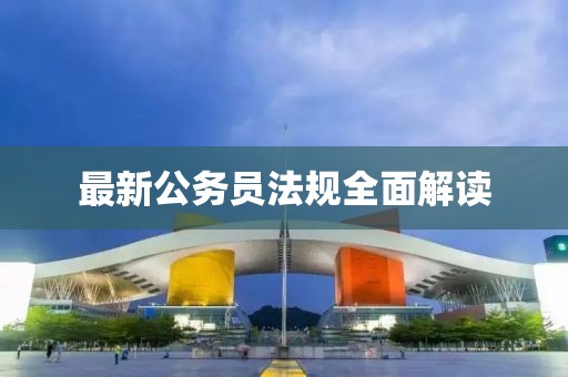 最新公务员法规全面解读