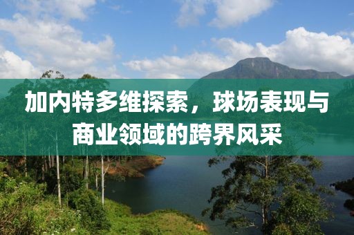 加内特多维探索，球场表现与商业领域的跨界风采