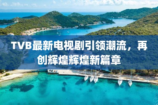TVB最新电视剧引领潮流，再创辉煌辉煌新篇章