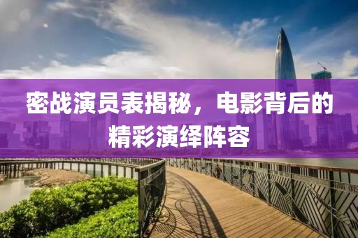 密战演员表揭秘，电影背后的精彩演绎阵容