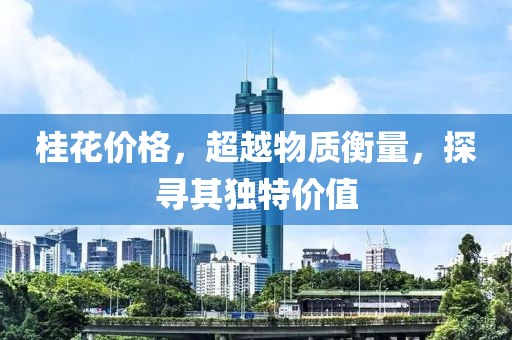 桂花价格，超越物质衡量，探寻其独特价值