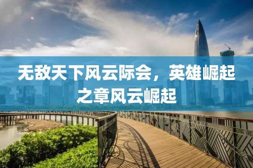 无敌天下风云际会，英雄崛起之章风云崛起