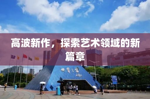 高波新作，探索艺术领域的新篇章