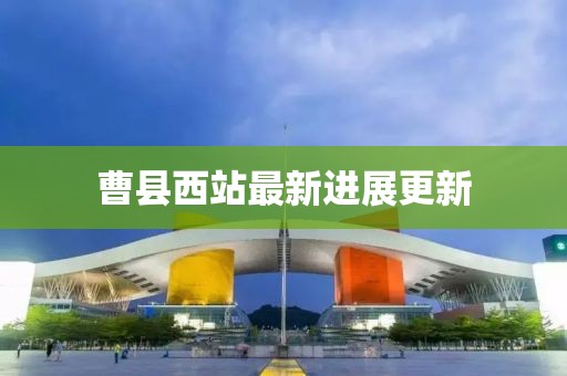 曹县西站最新进展更新