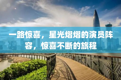 一路惊喜，星光熠熠的演员阵容，惊喜不断的旅程