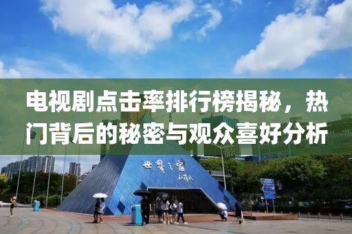电视剧点击率排行榜揭秘，热门背后的秘密与观众喜好分析