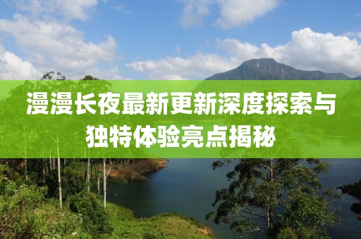 漫漫长夜最新更新深度探索与独特体验亮点揭秘