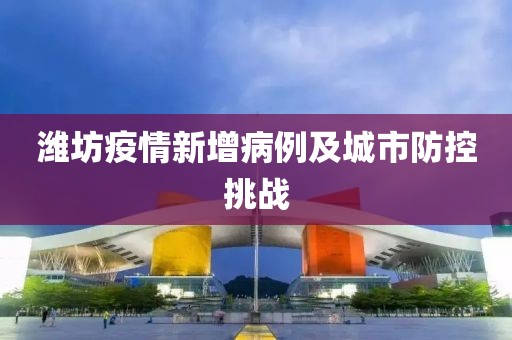 潍坊疫情新增病例及城市防控挑战