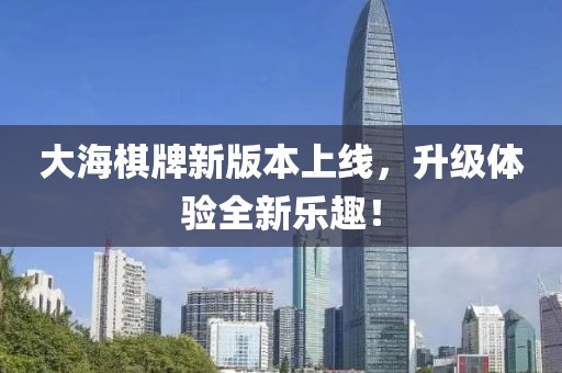 大海棋牌新版本上线，升级体验全新乐趣！