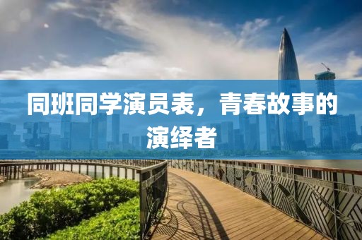 同班同学演员表，青春故事的演绎者