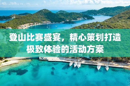 登山比赛盛宴，精心策划打造极致体验的活动方案