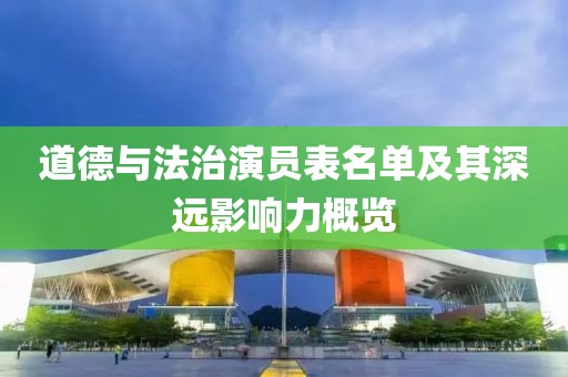 道德与法治演员表名单及其深远影响力概览