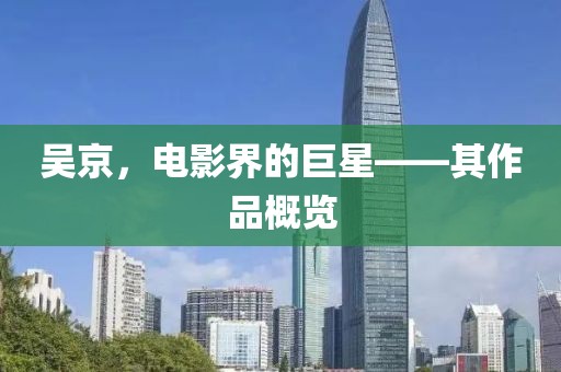 吴京，电影界的巨星——其作品概览