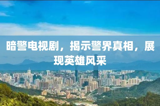 暗警电视剧，揭示警界真相，展现英雄风采