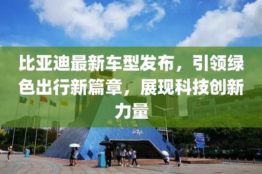 比亚迪最新车型发布，引领绿色出行新篇章，展现科技创新力量