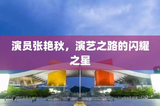 演员张艳秋，演艺之路的闪耀之星
