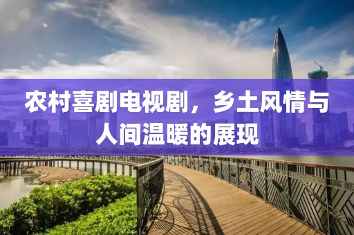 农村喜剧电视剧，乡土风情与人间温暖的展现