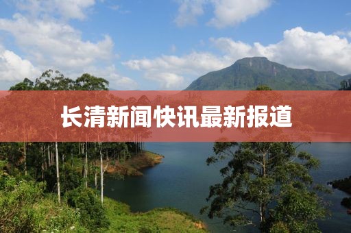 长清新闻快讯最新报道