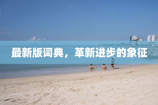 最新版词典，革新进步的象征