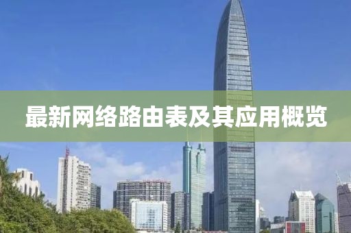最新网络路由表及其应用概览