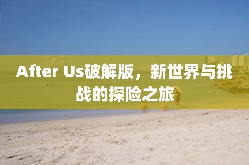After Us破解版，新世界与挑战的探险之旅